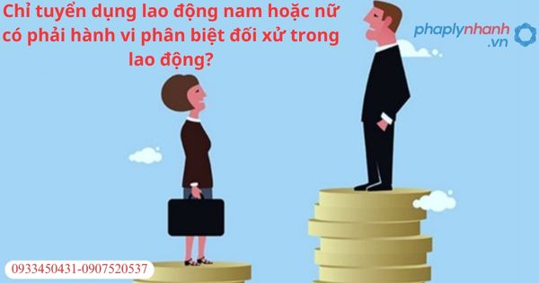 Chỉ tuyển dụng lao động nam hoặc nữ có phải hành vi phân biệt đối xử trong lao động? 1 Chỉ tuyển dụng lao động nam hoặc nữ có phải hành vi phân biệt đối xử trong lao động?