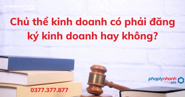 Chủ thể kinh doanh có phải đăng ký kinh doanh hay không? 1 Chủ thể kinh doanh có phải đăng ký kinh doanh hay không - tư vấn hỗ trợ pháp lý nhanh