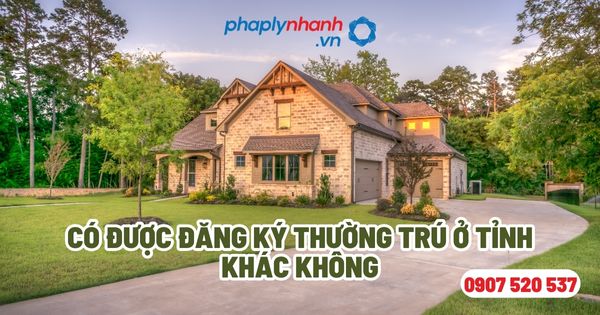 Có được đăng ký thường trú ở tỉnh khác không? 6 Có được đăng ký thường trú ở tỉnh khác không - Tư vấn, hỗ trợ pháp lý nhanh