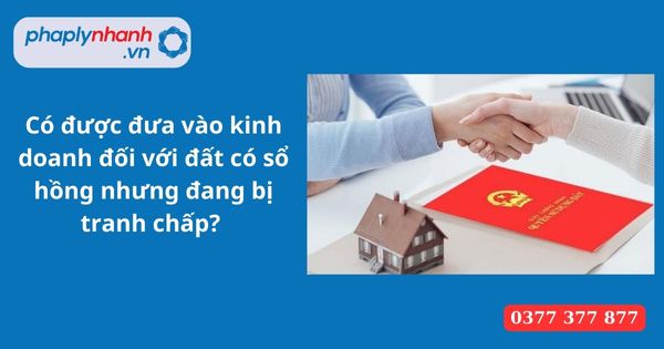 Có được đưa vào kinh doanh đối với đất có sổ hồng nhưng đang bị tranh chấp? 1 Có được đưa vào kinh doanh đối với đất có sổ hồng nhưng đang bị tranh chấp