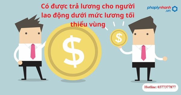 Có được trả lương cho người lao động dưới mức lương tối thiểu vùng? 5 Có được trả lương cho người lao động dưới mức lương tối thiểu vùng