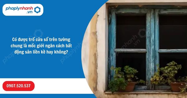 Có được trổ cửa sổ trên tường chung là mốc giới ngăn cách bất động sản liền kề hay không? 1 Có được trổ cửa sổ trên tường chung là mốc giới ngăn cách bất động sản liền kề hay không-Hỗ trợ, tư vấn pháp lý nhanh