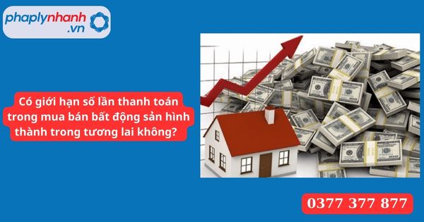 Có giới hạn số lần thanh toán trong mua bán bất động sản hình thành trong tương lai không? 1 Có giới hạn số lần thanh toán trong mua bán bất động sản hình thành trong tương lai không
