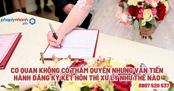 Cơ quan không có thẩm quyền nhưng vẫn tiến hành đăng ký kết hôn thì xử lý như thế nào? 1 Cơ quan không có thẩm quyền nhưng vẫn tiến hành đăng ký kết hôn thì xử lý như thế nào - Tư vấn, hỗ trợ pháp lý nhanh