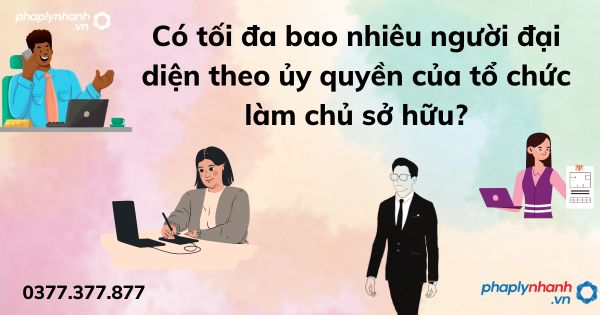 Có tối đa bao nhiêu người đại diện theo ủy quyền của tổ chức làm chủ sở hữu? 1 Có tối đa bao nhiêu người đại diện theo ủy quyền của tổ chức làm chủ sở hữu - tư vấn hỗ trợ pháp lý nhanh