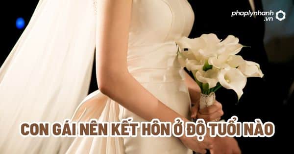 Con gái nên kết hôn ở độ tuổi nào là đẹp nhất? 3 Con gái nên kết hôn ở độ tuổi nào - Tư vấn, hỗ trợ pháp lý nhanh