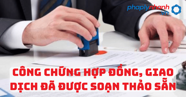 Thủ tục công chứng hợp đồng, giao dịch đã được soạn thảo sẵn 1 Thủ tục công chứng hợp đồng, giao dịch đã được soạn thảo sẵn