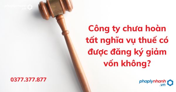 Công ty chưa hoàn tất nghĩa vụ thuế có được đăng ký giảm vốn không? 1 Công ty chưa hoàn tất nghĩa vụ thuế có được đăng ký giảm vốn không - tư vấn hỗ trợ pháp lý nhanh