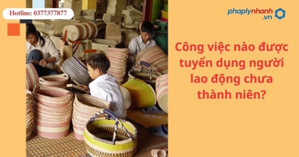 Công việc nào được tuyển dụng người lao động chưa thành niên? 1 Công việc nào được tuyển dụng người lao động chưa thành niên?