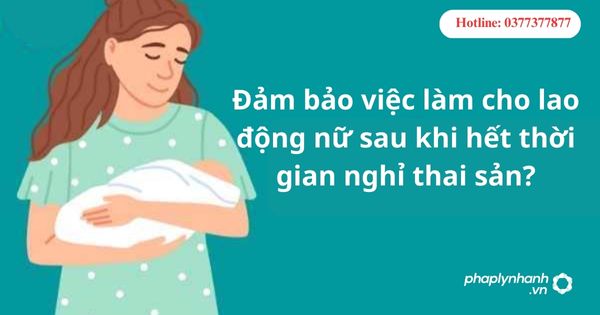 Đảm bảo việc làm cho lao động nữ sau khi hết thời gian nghỉ thai sản? 1 Đảm bảo việc làm cho lao động nữ sau khi hết thời gian nghỉ thai sản?