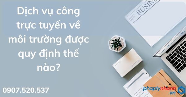 Dịch vụ công trực tuyến về môi trường được quy định thế nào? 1 Dịch vụ công trực tuyến về môi trường được quy định thế nào - tư vấn hỗ trợ pháp lý nhanh