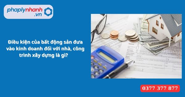 Điều kiện của bất động sản đưa vào kinh doanh đối với nhà, công trình xây dựng là gì? 5 Điều kiện của bất động sản đưa vào kinh doanh đối với nhà, công trình xây dựng là gì