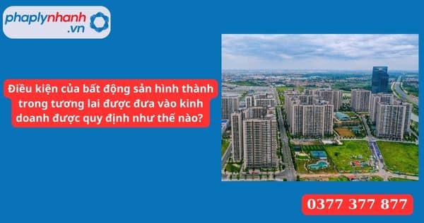 Điều kiện của bất động sản hình thành trong tương lai được đưa vào kinh doanh được quy định như thế nào? 1 Điều kiện của bất động sản hình thành trong tương lai được đưa vào kinh doanh được quy định như thế nào