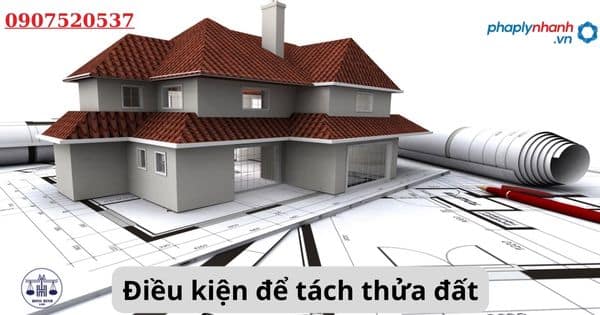 Điều kiện để tách thửa đất? 1 Điều kiện để tách thửa đất?