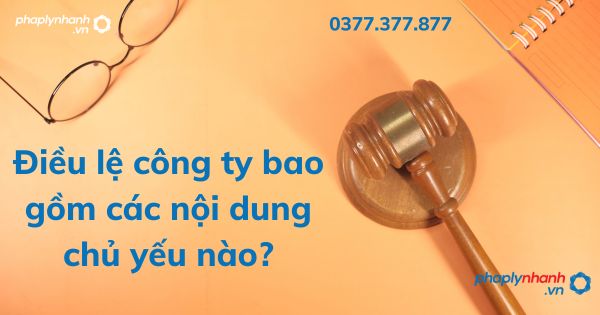 Điều lệ công ty bao gồm các nội dung chủ yếu nào? 1 Điều lệ công ty bao gồm các nội dung chủ yếu nào - tư vấn hỗ trợ pháp lý nhanh
