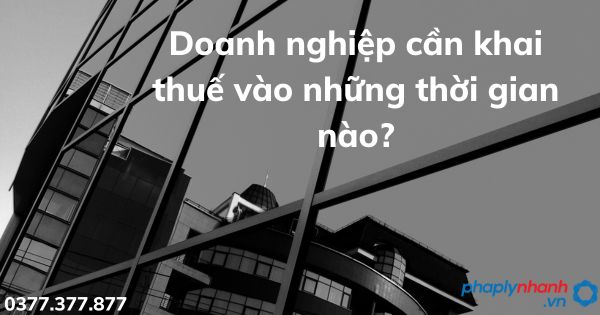 Doanh nghiệp cần khai thuế vào những thời gian nào? 1 Doanh nghiệp cần khai thuế vào những thời gian - tư vấn hỗ trợ pháp lý nhanh