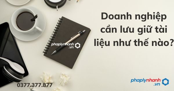 Doanh nghiệp cần lưu giữ tài liệu như thế nào? 1 Doanh nghiệp cần lưu giữ tài liệu như thế nào - tư vấn hỗ trợ pháp lý nhanh