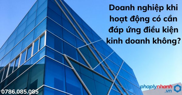 Doanh nghiệp khi hoạt động có cần đáp ứng điều kiện kinh doanh không? 1 Doanh nghiệp khi hoạt động có cần đáp ứng điều kiện kinh doanh không - tư vấn hỗ trợ pháp lý nhanh