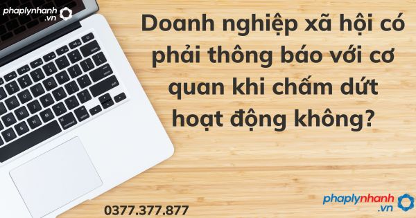 Doanh nghiệp xã hội có phải thông báo với cơ quan khi chấm dứt hoạt động không? 1 Doanh nghiệp xã hội có phải thông báo với cơ quan khi chấm dứt hoạt động không - tư vấn hỗ trợ pháp lý nhanh