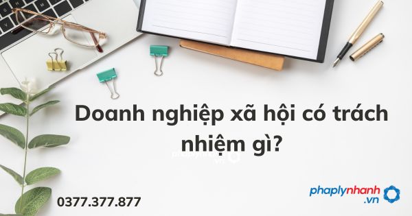 Doanh nghiệp xã hội có trách nhiệm gì - tư vấn hỗ trợ pháp lý nhanh