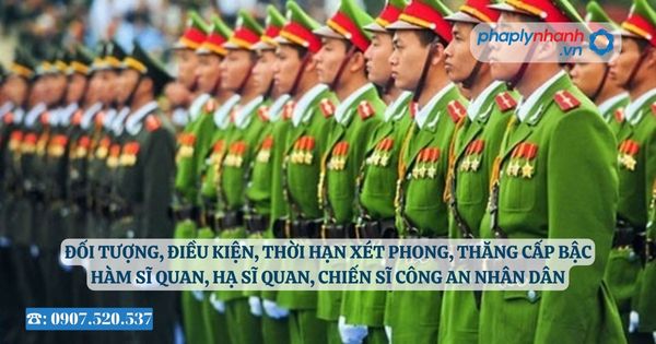 Đối tượng, điều kiện, thời hạn xét phong, thăng cấp bậc hàm sĩ quan, hạ sĩ quan, chiến sĩ Công an nhân dân 9 Đối tượng, điều kiện, thời hạn xét phong, thăng cấp bậc hàm sĩ quan, hạ sĩ quan, chiến sĩ Công an nhân dân - Tư vấn, hỗ trợ pháp lý nhanh