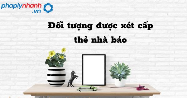 Đối tượng được xét cấp thẻ nhà báo - hỗ trợ, tư vấn pháp lý nhanh