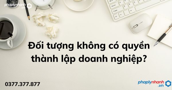 Đối tượng không có quyền thành lập doanh nghiệp? 1 Đối tượng không có quyền thành lập doanh nghiệp - tư vấn hỗ trợ pháp lý nhanh