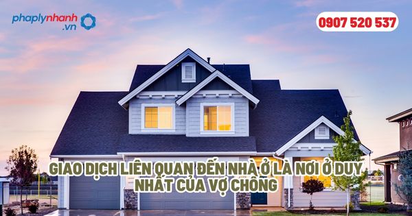 Giao dịch liên quan đến nhà ở là nơi ở duy nhất của vợ chồng - Tư vấn, hỗ trợ pháp lý nhanh