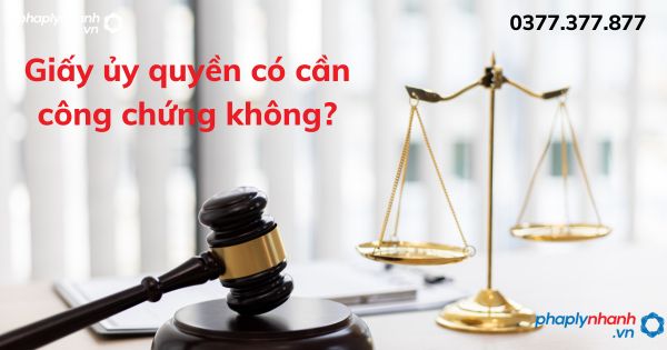Giấy ủy quyền có cần công chứng không? 1 Giấy ủy quyền có cần công chứng không - tư vấn hỗ trợ pháp lý nhanh