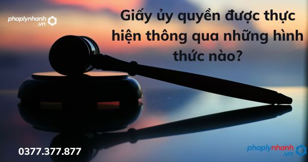 Giấy ủy quyền được thực hiện thông qua những hình thức nào? 1 Giấy ủy quyền được thực hiện thông qua những hình thức nào - tư vấn hỗ trợ pháp lý nhanh