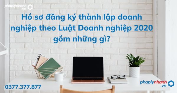 Hồ sơ đăng ký thành lập doanh nghiệp theo Luật Doanh nghiệp 2020 gồm những gì? 1 Hồ sơ đăng ký thành lập doanh nghiệp theo Luật Doanh nghiệp 2020 gồm những gì - tư vấn hỗ trợ pháp lý nhanh