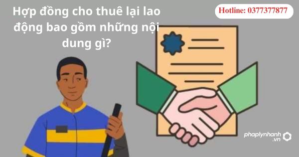 Hợp đồng cho thuê lại lao động bao gồm những nội dung gì? 1 Hợp đồng cho thuê lại lao động bao gồm những nội dung gì?