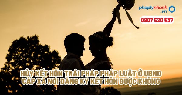 Hủy kết hôn trái pháp luật ở UBND cấp xã nơi đăng ký kết hôn được không? 1 Hủy kết hôn trái pháp pháp luật ở UBND cấp xã nơi đăng ký kết hôn được không - Tư vấn, hỗ trợ pháp lý nhanh
