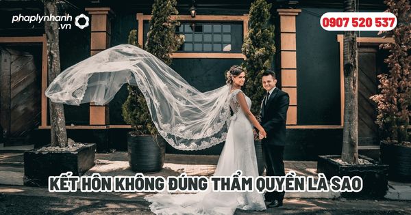 Kết hôn không đúng thẩm quyền là sao? 1 Kết hôn không đúng thẩm quyền là sao - Tư vấn, hỗ trợ pháp lý nhanh