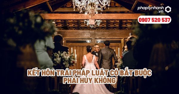 Kết hôn trái pháp luật có bắt buộc phải hủy không - Tư vấn, hỗ trợ pháp lý nhanh