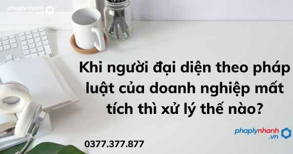 Khi người đại diện theo pháp luật của doanh nghiệp mất tích thì xử lý thế nào? 1 Khi người đại diện theo pháp luật của doanh nghiệp mất tích thì xử lý thế nào - tư vấn hỗ trợ pháp lý nhanh