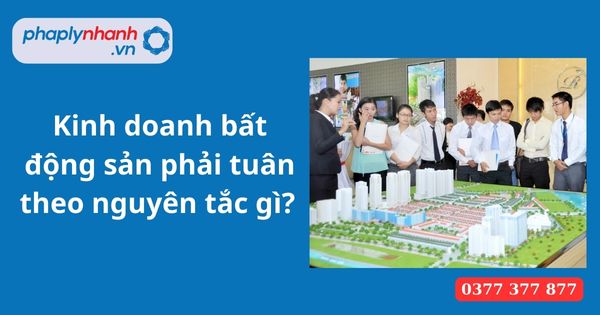 Kinh doanh bất động sản phải tuân theo nguyên tắc gì? 1 Kinh doanh bất động sản phải tuân theo nguyên tắc gì