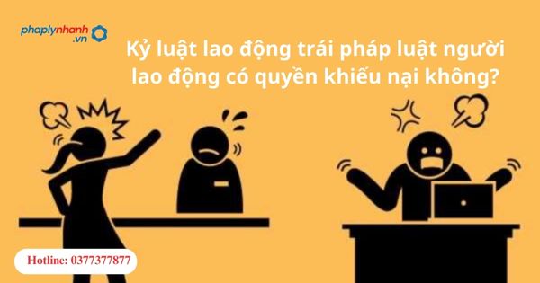 Kỷ luật lao động trái pháp luật người lao động có quyền khiếu nại không?