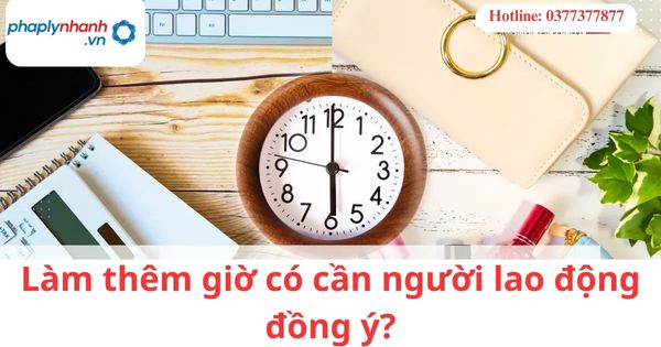Làm thêm giờ có cần người lao động đồng ý?