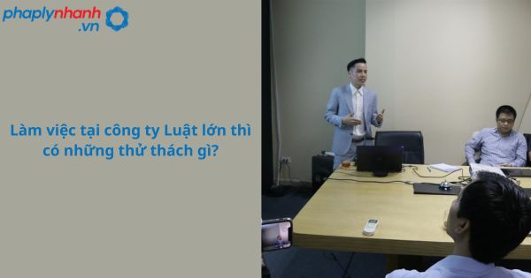 Những thử thách khi làm việc tại các công ty luật lớn 7 Những thử thách khi làm việc tại công ty Luật lớn