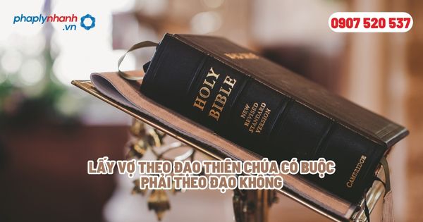 Khi kết hôn vợ theo đạo thiên chúa chồng có phải theo đạo không? 1 Lấy vợ theo Đạo Thiên Chúa có buộc phải theo đạo không - Tư vấn, hỗ trợ pháp lý nhanh