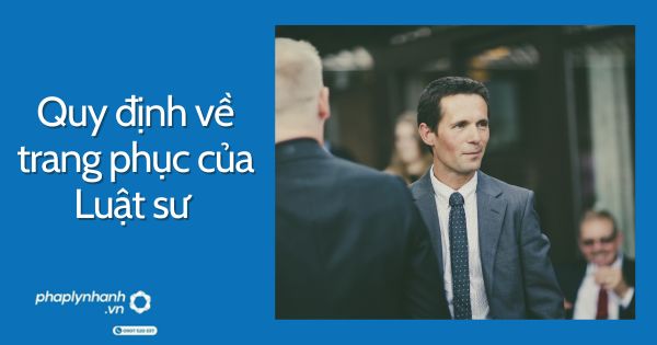 Quy định về trang phục của Luật sư như thế nào? 10 Quy định về trang phục của Luật sư