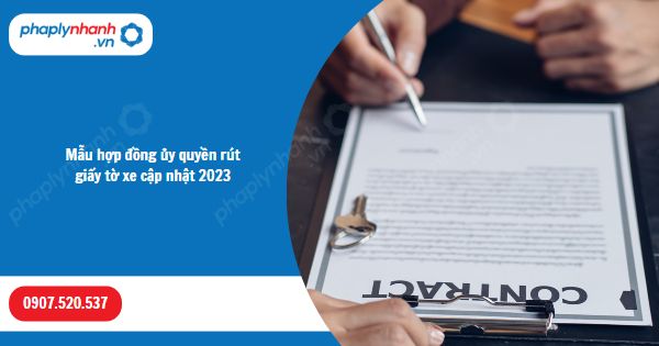 Mẫu hợp đồng ủy quyền rút giấy tờ xe cập nhật 2023-Hỗ trợ, tư vấn pháp lý nhanh