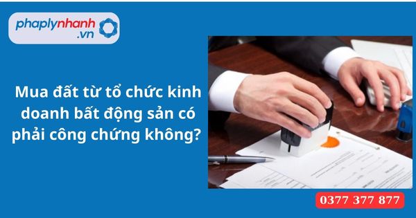 Mua đất từ tổ chức kinh doanh bất động sản có phải công chứng không? 9 Mua đất từ tổ chức kinh doanh bất động sản có phải công chứng không