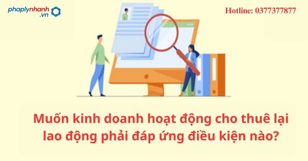 Muốn kinh doanh hoạt động cho thuê lại lao động phải đáp ứng điều kiện nào? 1 Muốn kinh doanh hoạt động cho thuê lại lao động phải đáp ứng điều kiện nào?