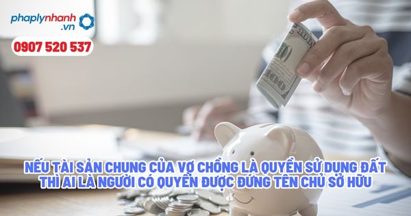 Việc đứng tên chủ sở hữu trên tài sản chung của vợ chồng? 3 Nếu tài sản chung của vợ chồng là quyền sử dụng đất thì ai là người có quyền được đứng tên chủ sở hữu - Tư vấn, hỗ trợ pháp lý nhanh