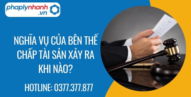 Nghĩa vụ của bên thế chấp tài sản xảy ra khi nào - Tư vấn hỗ trợ phaplynhanh