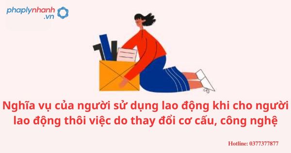 Nghĩa vụ của người sử dụng lao động khi cho người lao động thôi việc do thay đổi cơ cấu, công nghệ? 1 Nghĩa vụ của người sử dụng lao động khi cho người lao động thôi việc do thay đổi cơ cấu, công nghệ?