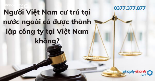 Người Việt Nam cư trú tại nước ngoài có được thành lập công ty tại Việt Nam không? 1 Người Việt Nam cư trú tại nước ngoài có được thành lập công ty tại Việt Nam không - tư vấn hỗ trợ pháp lý nhanh