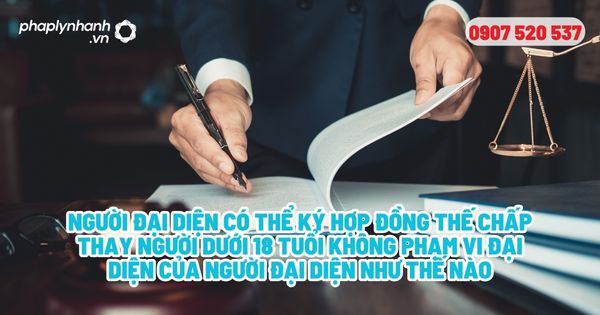 Phạm vi đại diện của người đại diện như thế nào? 1 Người đại diện có thể ký hợp đồng thế chấp thay người dưới 18 tuổi không Phạm vi đại diện của người đại diện như thế nào - Tư vấn, hỗ trợ pháp lý nhanh